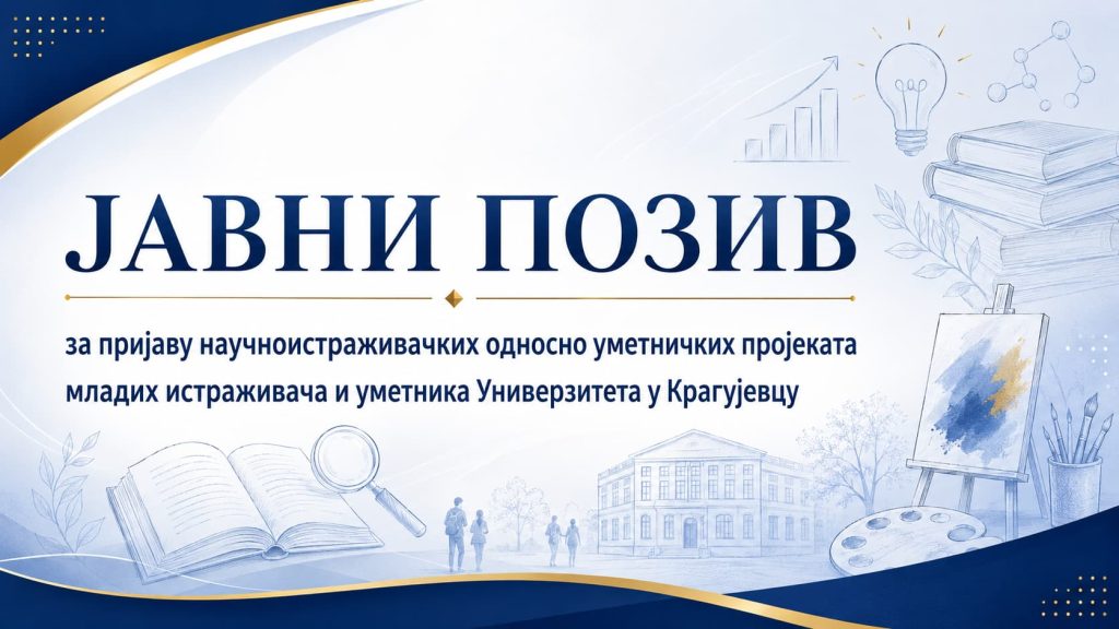 ЈАВНИ ПОЗИВ за пријаву научноистраживачких односно уметничких пројеката младих истраживача и уметника Универзитета у Крагујевцу